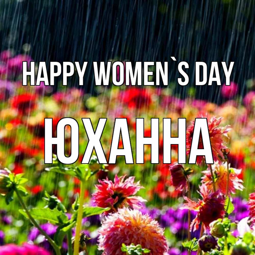 Greetings card с именем, Юханна happy women`s day цветы под дождиком к международному женскому дню Greetings with text for free download 